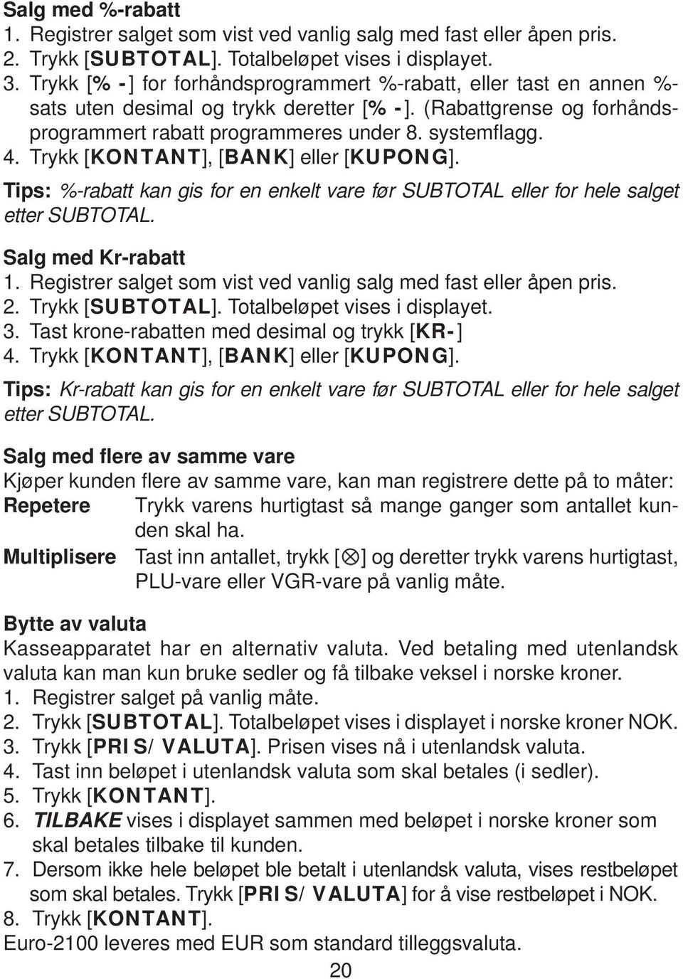 Trykk [KONTANT], [BANK] eller [KUPONG]. Tips: %-rabatt kan gis for en enkelt vare før SUBTOTAL eller for hele salget etter SUBTOTAL. Salg med Kr-rabatt 1.