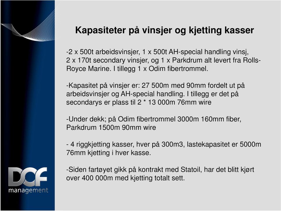 I tillegg er det på secondarys er plass til 2 * 13 000m 76mm wire -Under dekk; på Odim fibertrommel 3000m 160mm fiber, Parkdrum 1500m 90mm wire - 4 riggkjetting