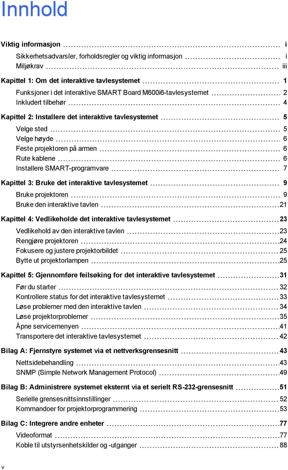 7 Kapittel 3: Bruke det interaktive tavlesystemet 9 Bruke projektoren 9 Bruke den interaktive tavlen 21 Kapittel 4: Vedlikeholde det interaktive tavlesystemet 23 Vedlikehold av den interaktive tavlen