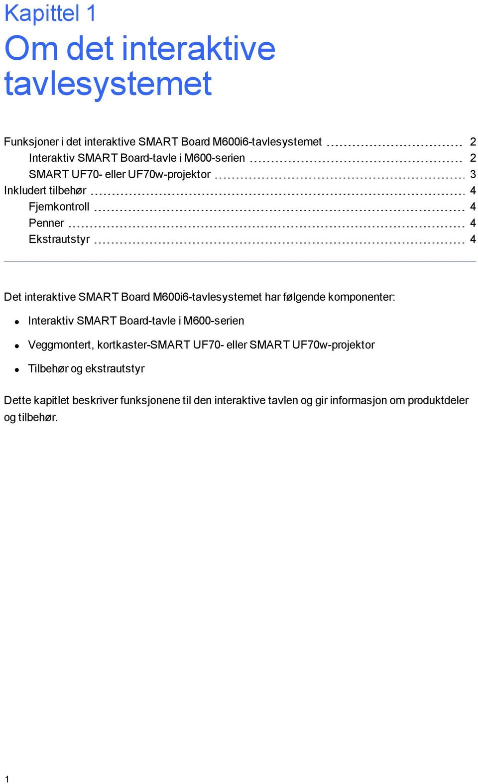 M600i6-tavlesystemet har følgende komponenter: Interaktiv SMART Board-tavle i M600-serien Veggmontert, kortkaster-smart UF70- eller SMART