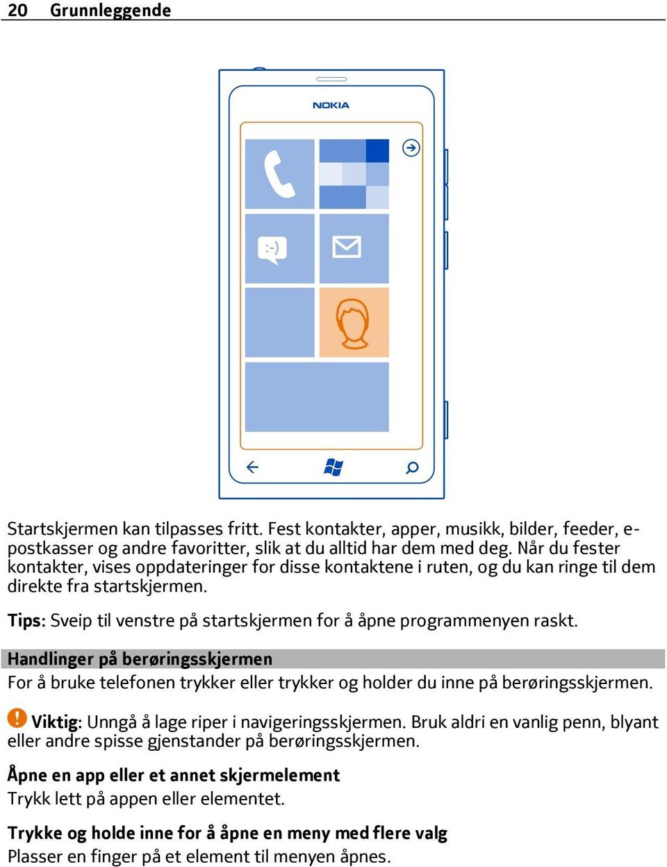 Handlinger på berøringsskjermen For å bruke telefonen trykker eller trykker og holder du inne på berøringsskjermen. Viktig: Unngå å lage riper i navigeringsskjermen.