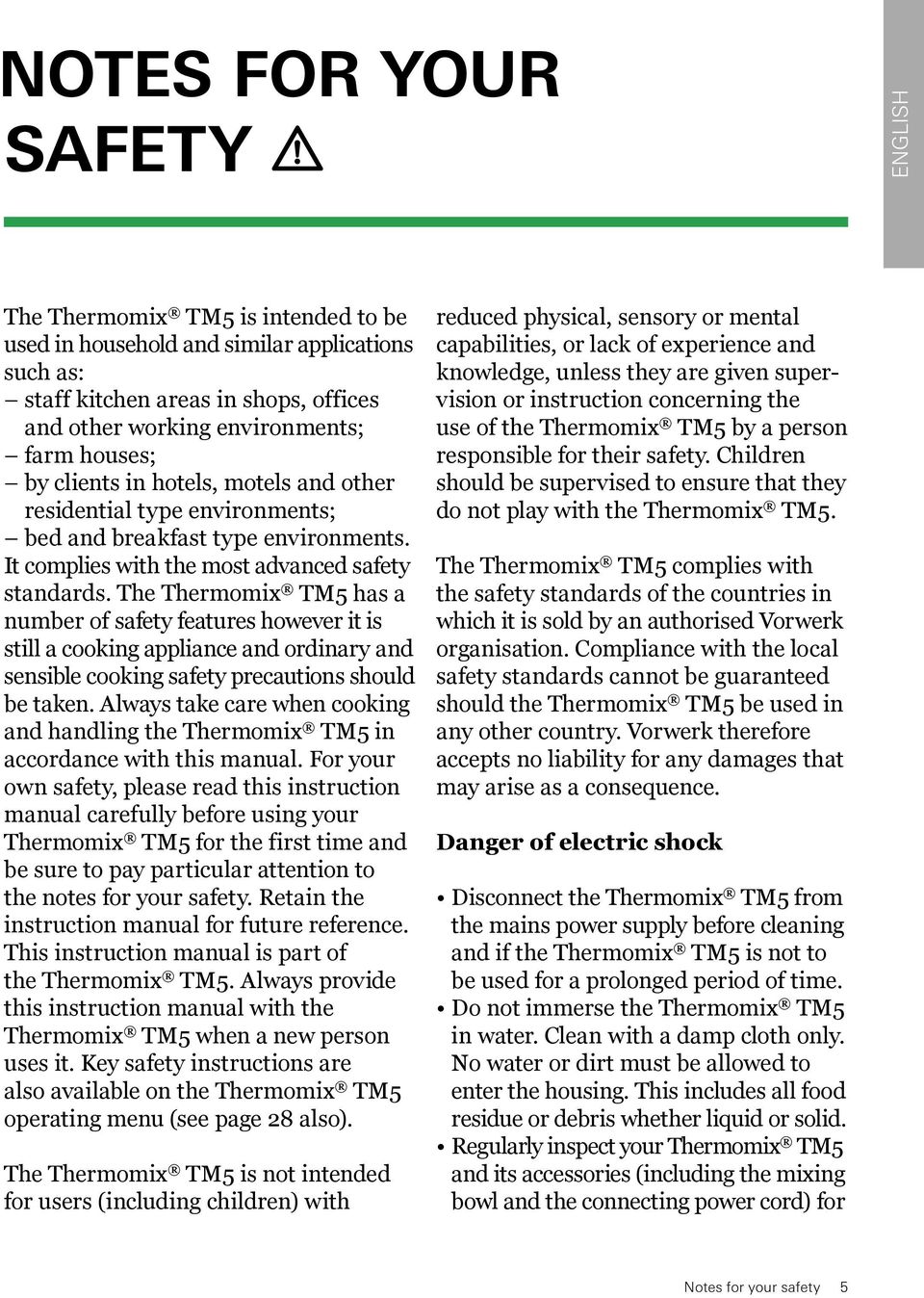 The Thermomix TM5 has a number of safety features however it is still a cooking appliance and ordinary and sensible cooking safety precautions should be taken.