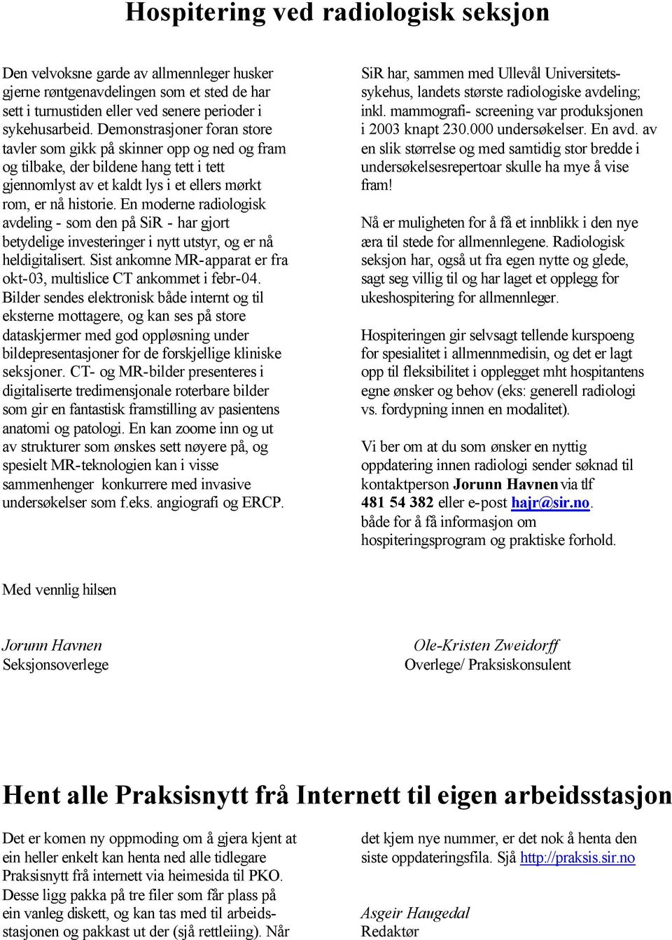 En moderne radiologisk avdeling - som den på SiR - har gjort betydelige investeringer i nytt utstyr, og er nå heldigitalisert. Sist ankomne MR-apparat er fra okt-03, multislice CT ankommet i febr-04.