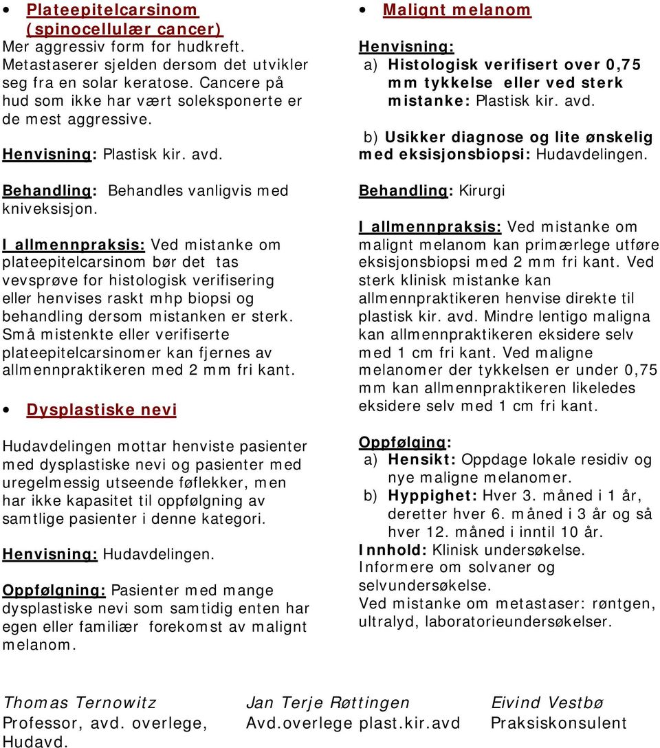 I allmennpraksis: Ved mistanke om plateepitelcarsinom bør det tas vevsprøve for histologisk verifisering eller henvises raskt mhp biopsi og behandling dersom mistanken er sterk.