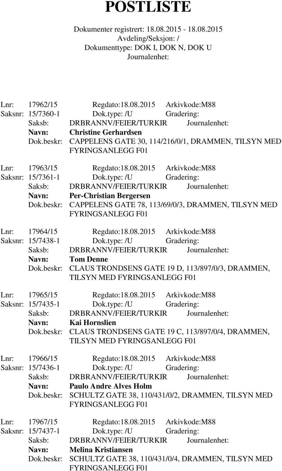 beskr: CAPPELENS GATE 78, 113/69/0/3, DRAMMEN, TILSYN MED Lnr: 17964/15 Regdato:18.08.2015 Arkivkode:M88 Saksnr: 15/7438-1 Dok.type: /U Gradering: Navn: Tom Denne Dok.