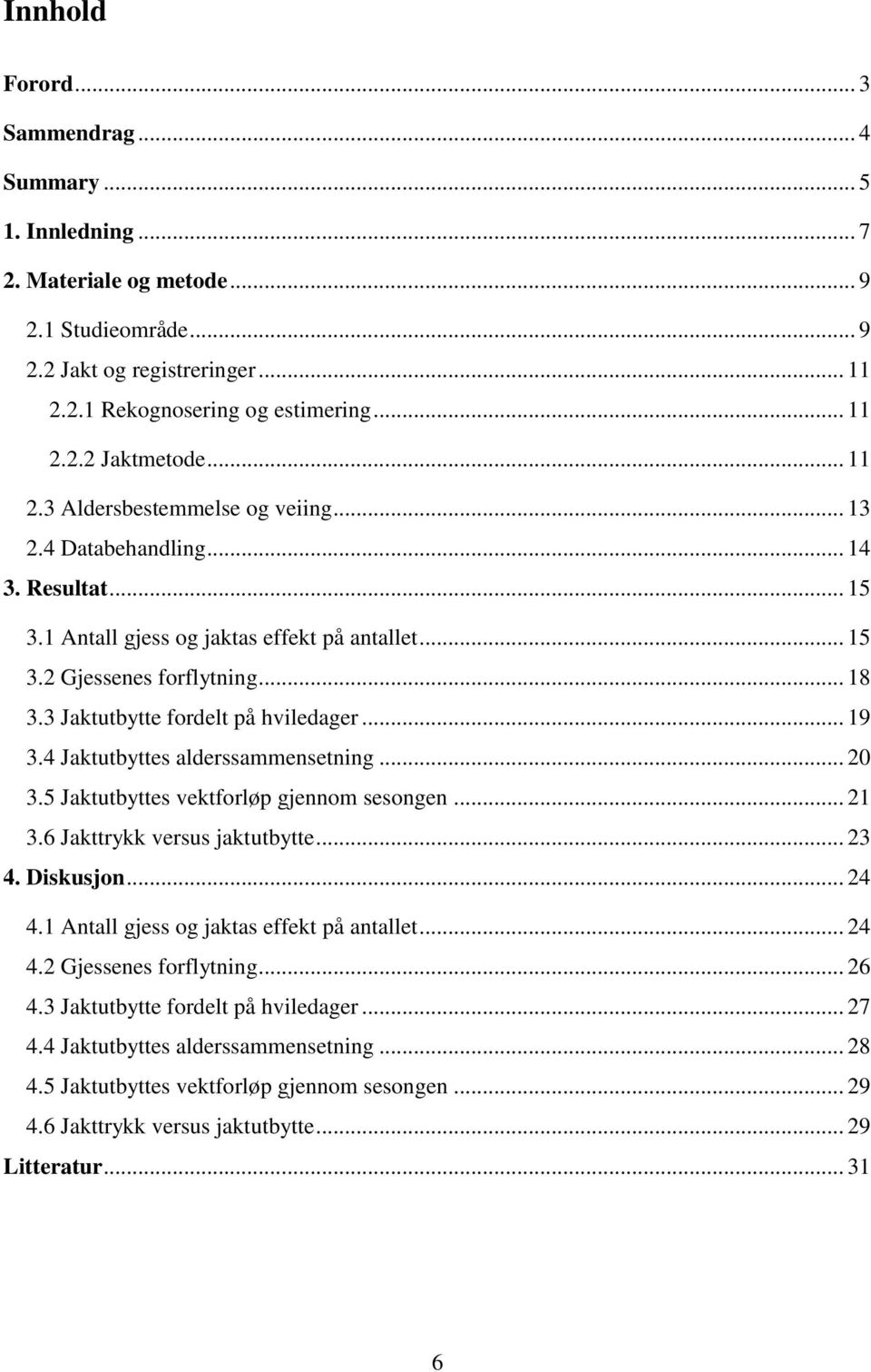 3 Jaktutbytte fordelt på hviledager... 19 3.4 Jaktutbyttes alderssammensetning... 20 3.5 Jaktutbyttes vektforløp gjennom sesongen... 21 3.6 Jakttrykk versus jaktutbytte... 23 4. Diskusjon... 24 4.