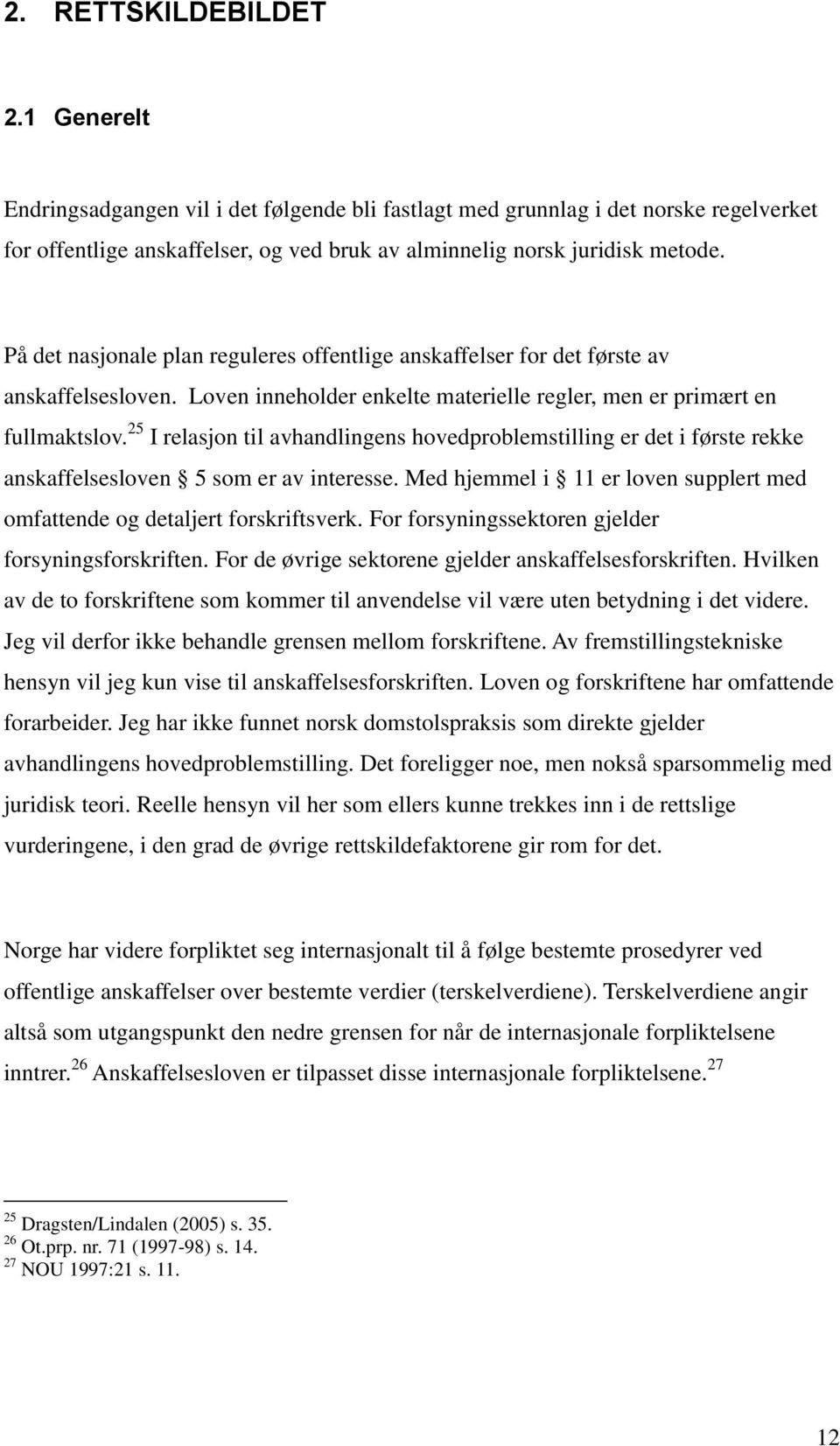 25 I relasjon til avhandlingens hovedproblemstilling er det i første rekke anskaffelsesloven 5 som er av interesse. Med hjemmel i 11 er loven supplert med omfattende og detaljert forskriftsverk.