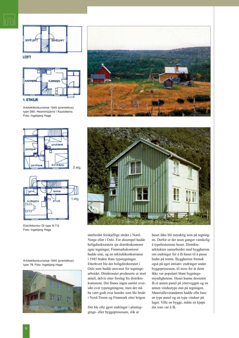 For eksempel hadde boligdirektoratets sju distriktskontorer egne tegninger, Finnmarkskontoret hadde sine, og en arkitektkonkurranse i 1945 brakte fram typetegninger.