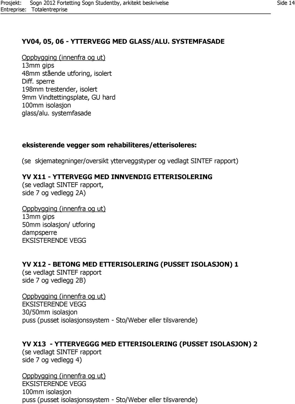 systemfasade eksisterende vegger som rehabiliteres/etterisoleres: (se skjemategninger/oversikt ytterveggstyper og vedlagt SINTEF rapport) YV X11 - YTTERVEGG MED INNVENDIG ETTERISOLERING (se vedlagt
