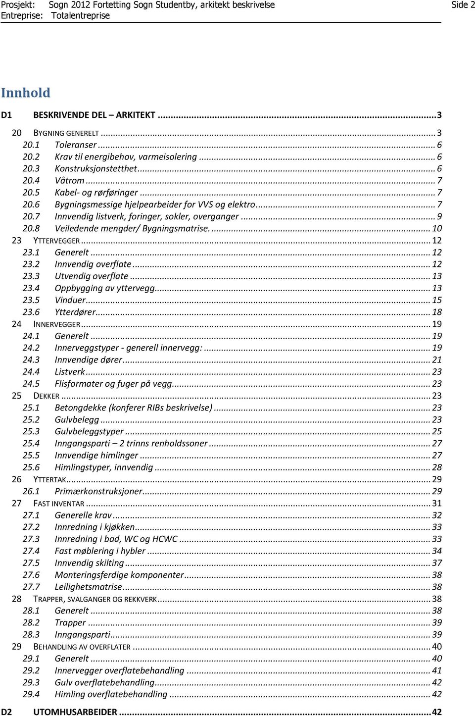 .. 9 20.8 Veiledende mengder/ Bygningsmatrise.... 10 23 YTTERVEGGER... 12 23.1 Generelt... 12 23.2 Innvendig overflate... 12 23.3 Utvendig overflate... 13 23.4 Oppbygging av yttervegg... 13 23.5 Vinduer.