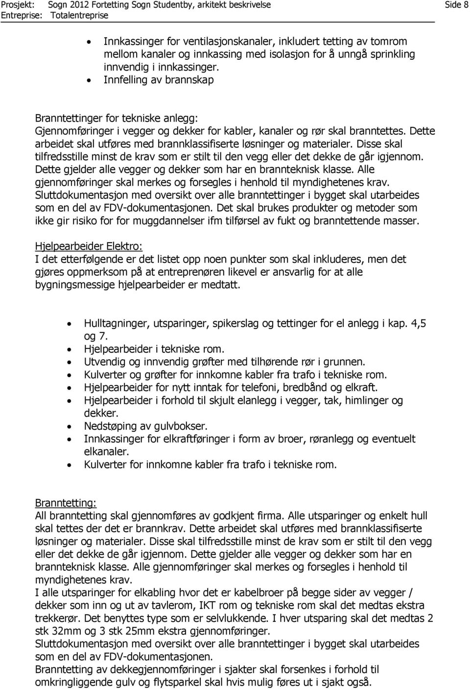 Dette arbeidet skal utføres med brannklassifiserte løsninger og materialer. Disse skal tilfredsstille minst de krav som er stilt til den vegg eller det dekke de går igjennom.