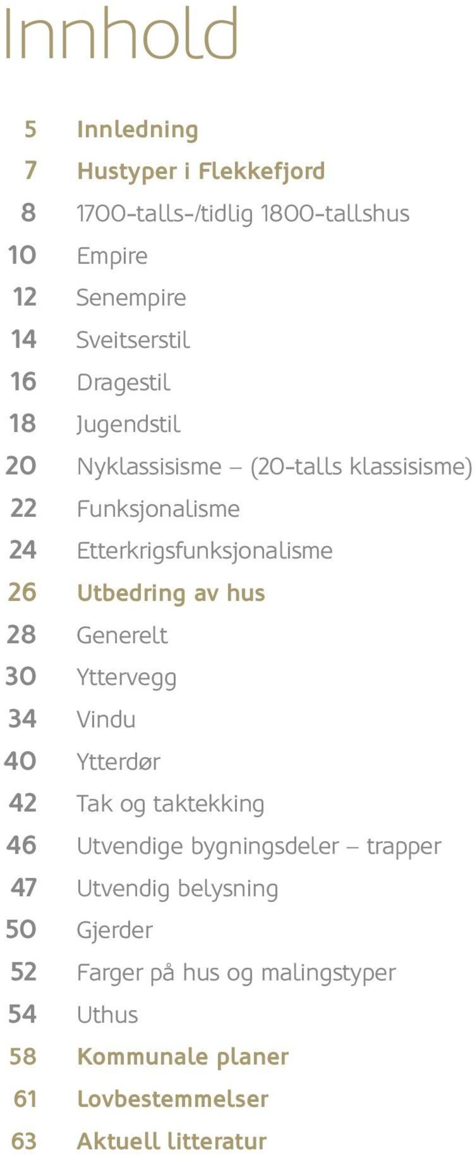 34 Vindu 40 Ytterdør 42 Tak og taktekking 46 Utvendige bygningsdeler trapper 47 Utvendig belysning 50 Gjerder 52 Farger på hus og