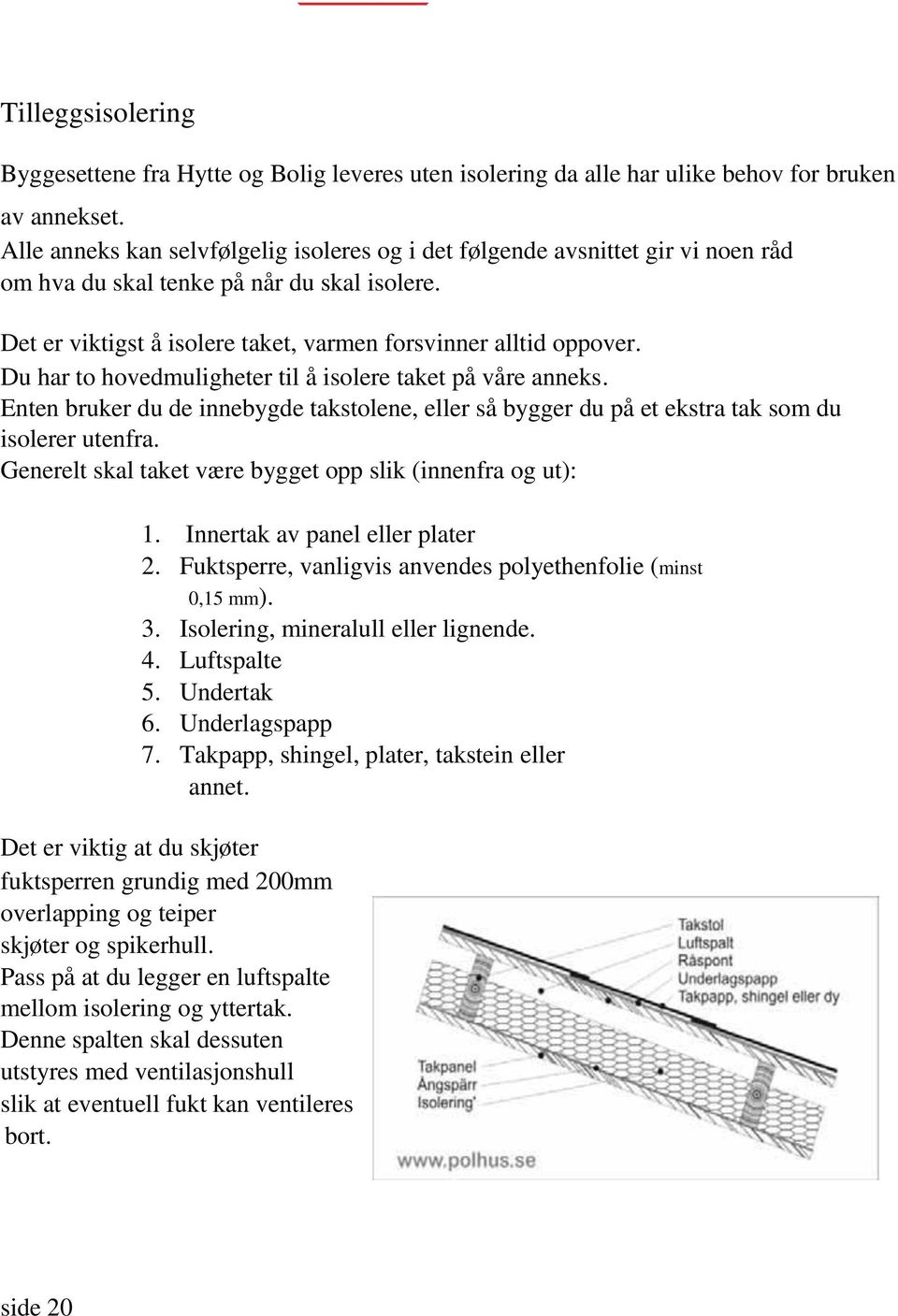 Du har to hovedmuligheter til å isolere taket på våre anneks. Enten bruker du de innebygde takstolene, eller så bygger du på et ekstra tak som du isolerer utenfra.