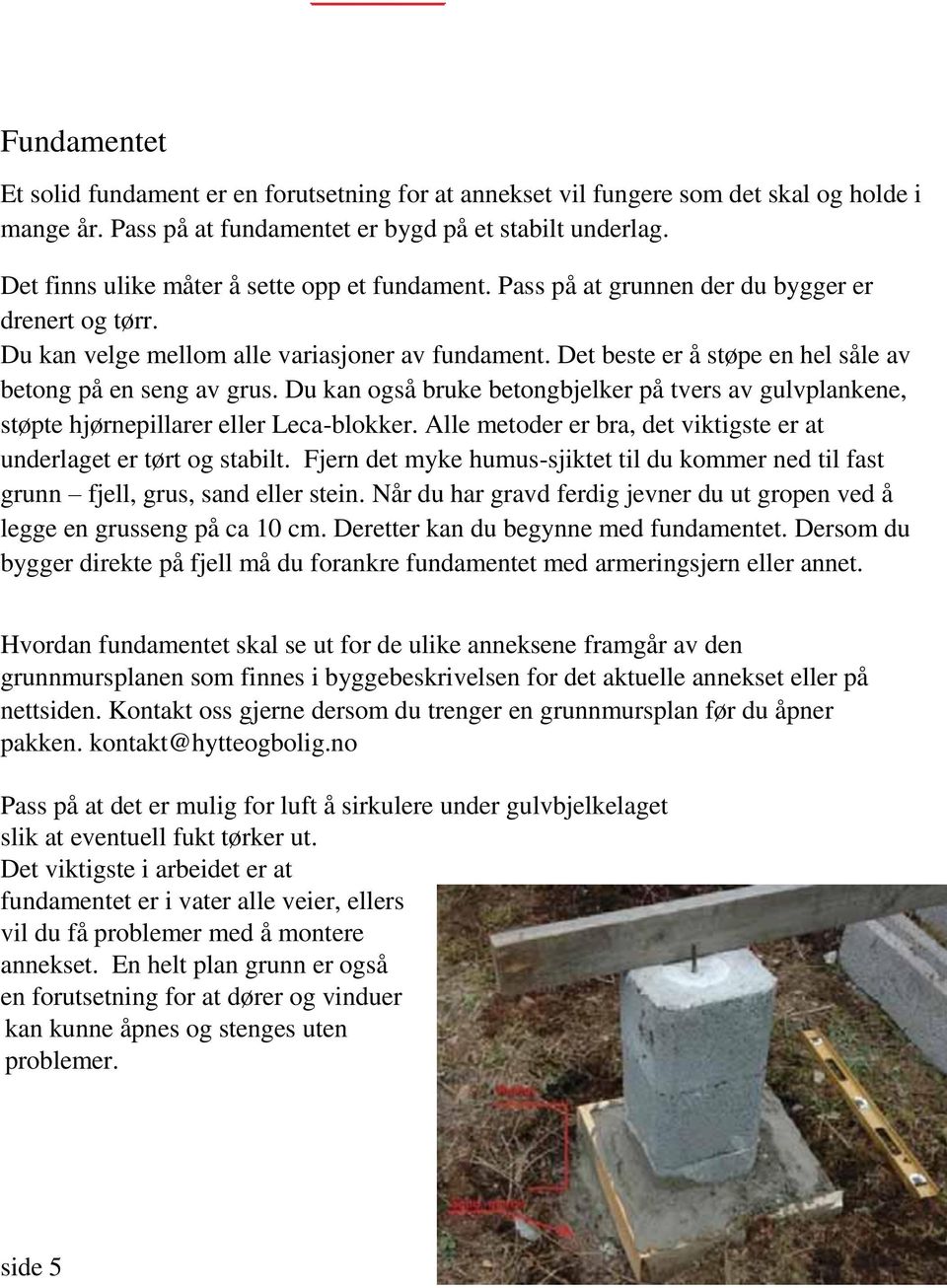 Det beste er å støpe en hel såle av betong på en seng av grus. Du kan også bruke betongbjelker på tvers av gulvplankene, støpte hjørnepillarer eller Leca-blokker.