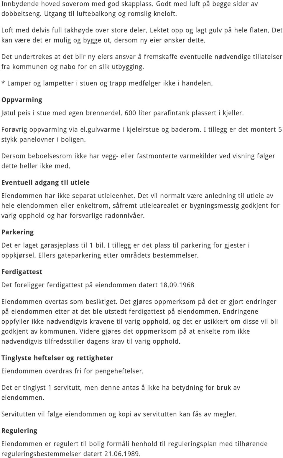 Det undertrekes at det blir ny eiers ansvar å fremskaffe eventuelle nødvendige tillatelser fra kommunen og nabo for en slik utbygging. * Lamper og lampetter i stuen og trapp medfølger ikke i handelen.