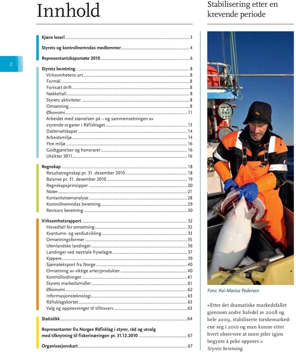 .. 14 Arbeidsmiljø... 14 Ytre miljø... 16 Godtgjørelser og honorarer... 16 Utsikter 2011... 16 Regnskap... 18 Resultatregnskap pr. 31. desember 2010... 18 Balanse pr. 31. desember 2010... 19 Regnskapsprinsipper.