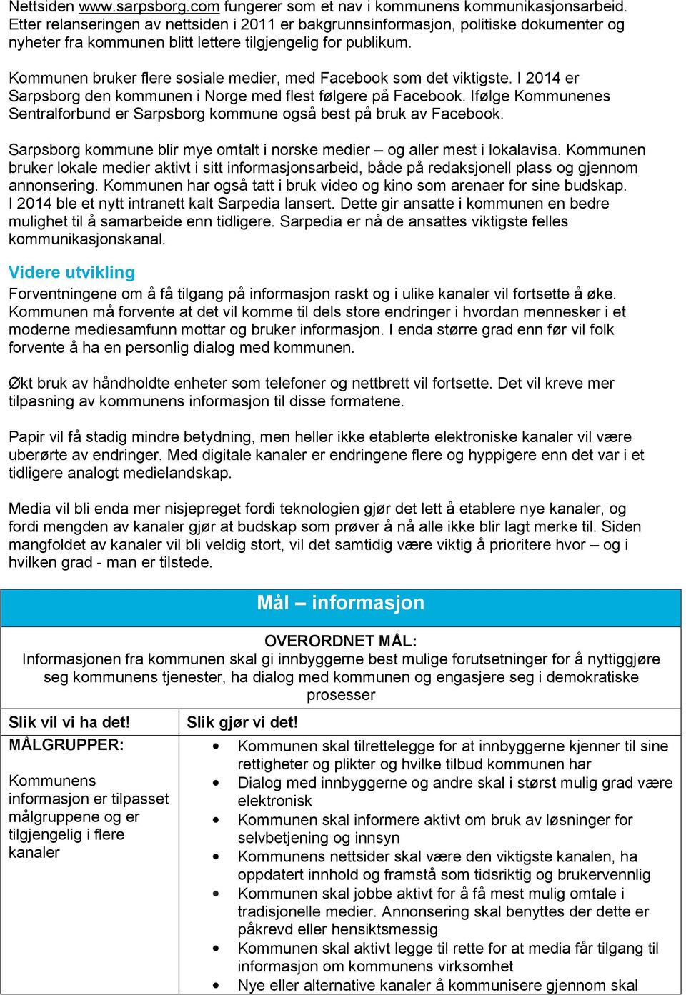 Kommunen bruker flere sosiale medier, med Facebook som det viktigste. I 2014 er Sarpsborg den kommunen i Norge med flest følgere på Facebook.