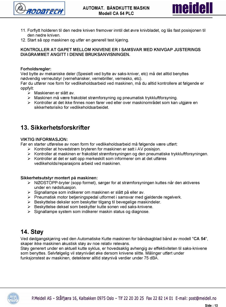 Forholdsregler: Ved bytte av mekaniske deler (Spesielt ved bytte av saks-kniver, etc) må det alltid benyttes nødvendig verneutstyr (vernehansker, vernebriller, vernesko, etc).