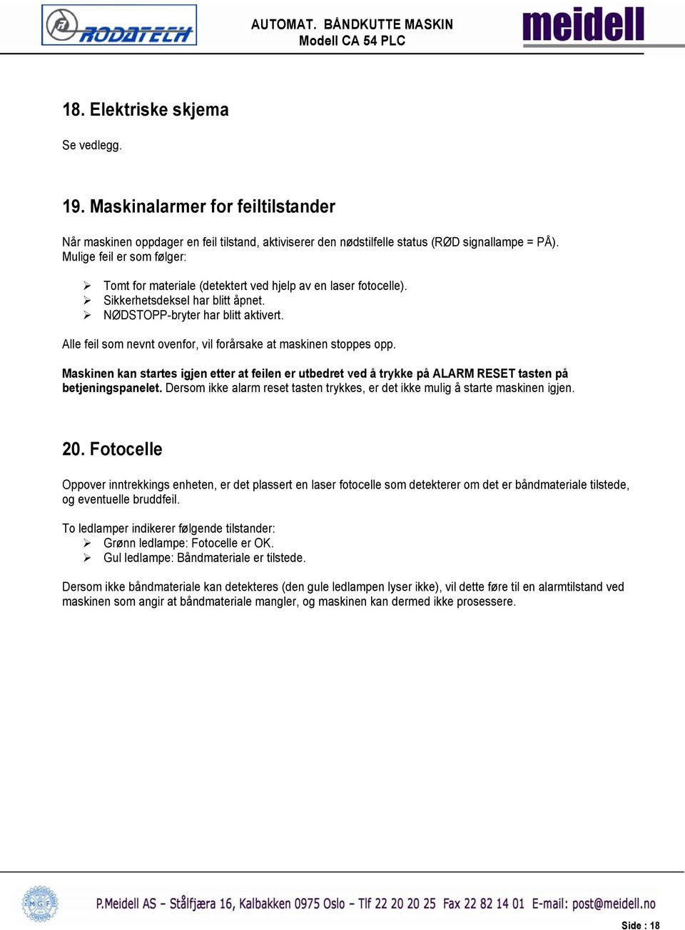 Alle feil som nevnt ovenfor, vil forårsake at maskinen stoppes opp. Maskinen kan startes igjen etter at feilen er utbedret ved å trykke på ALARM RESET tasten på betjeningspanelet.