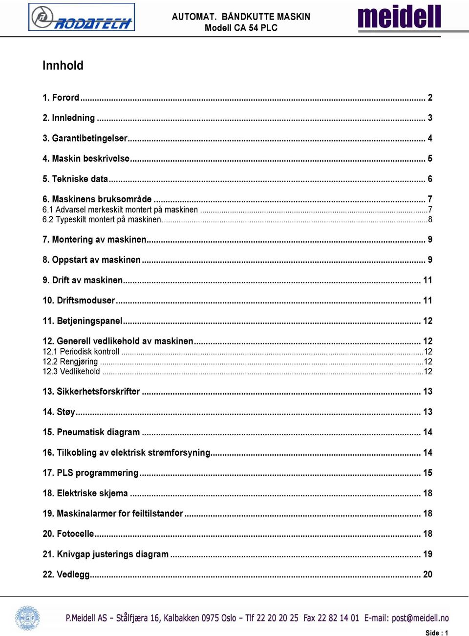 ..12 12.2 Rengjøring...12 12.3 Vedlikehold...12 13. Sikkerhetsforskrifter... 13 14. Støy... 13 15. Pneumatisk diagram... 14 16. Tilkobling av elektrisk strømforsyning... 14 17. PLS programmering.