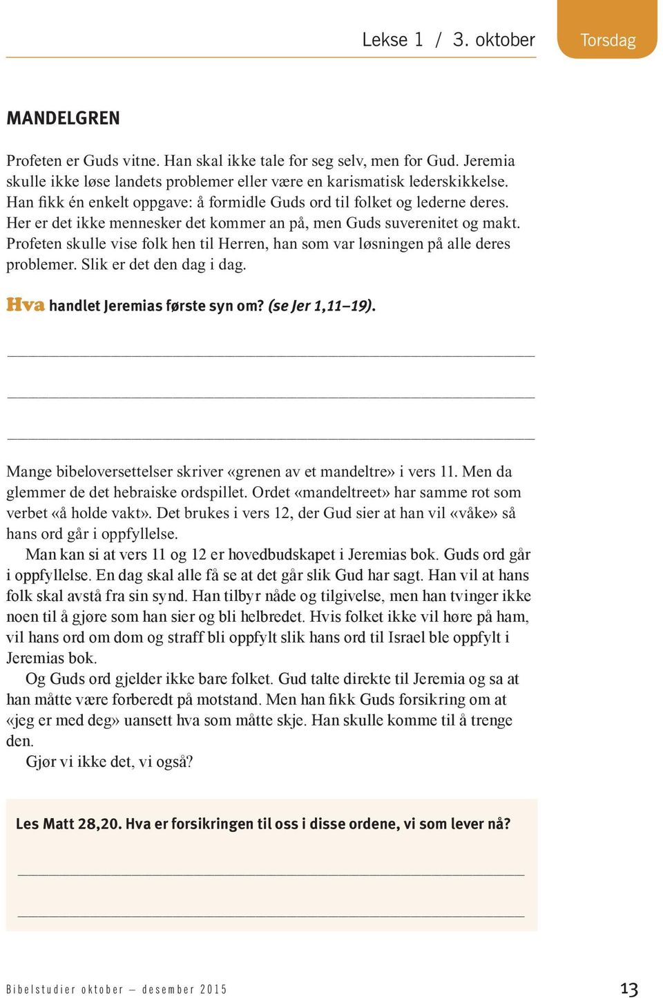 Profeten skulle vise folk hen til Herren, han som var løsningen på alle deres problemer. Slik er det den dag i dag. Hva handlet Jeremias første syn om? (se Jer 1,11 19).