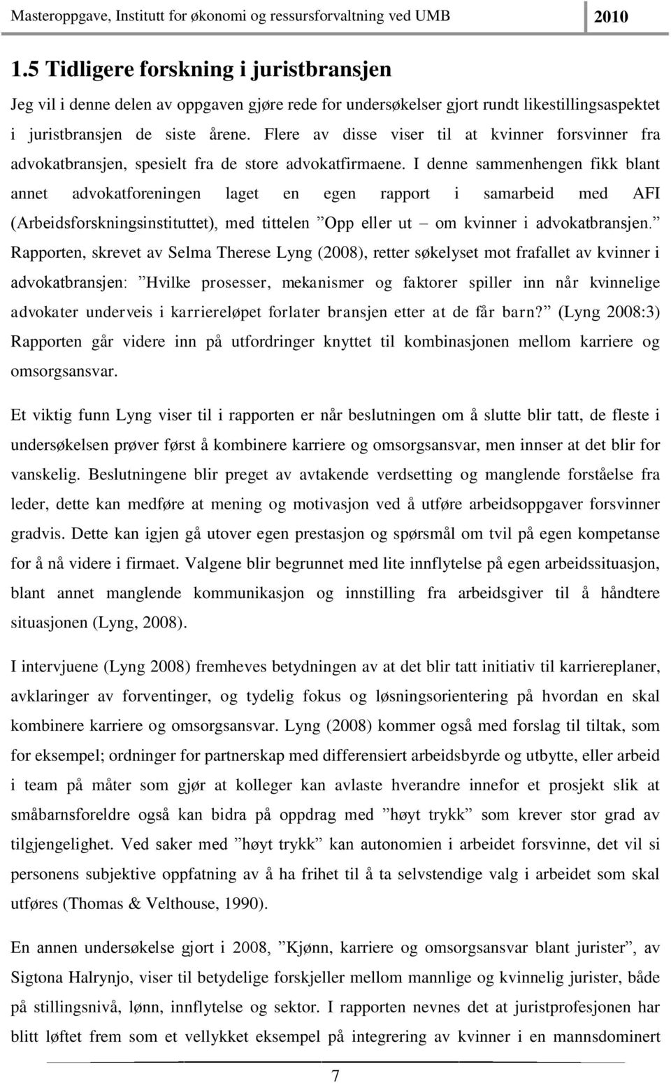 I denne sammenhengen fikk blant annet advokatforeningen laget en egen rapport i samarbeid med AFI (Arbeidsforskningsinstituttet), med tittelen Opp eller ut om kvinner i advokatbransjen.