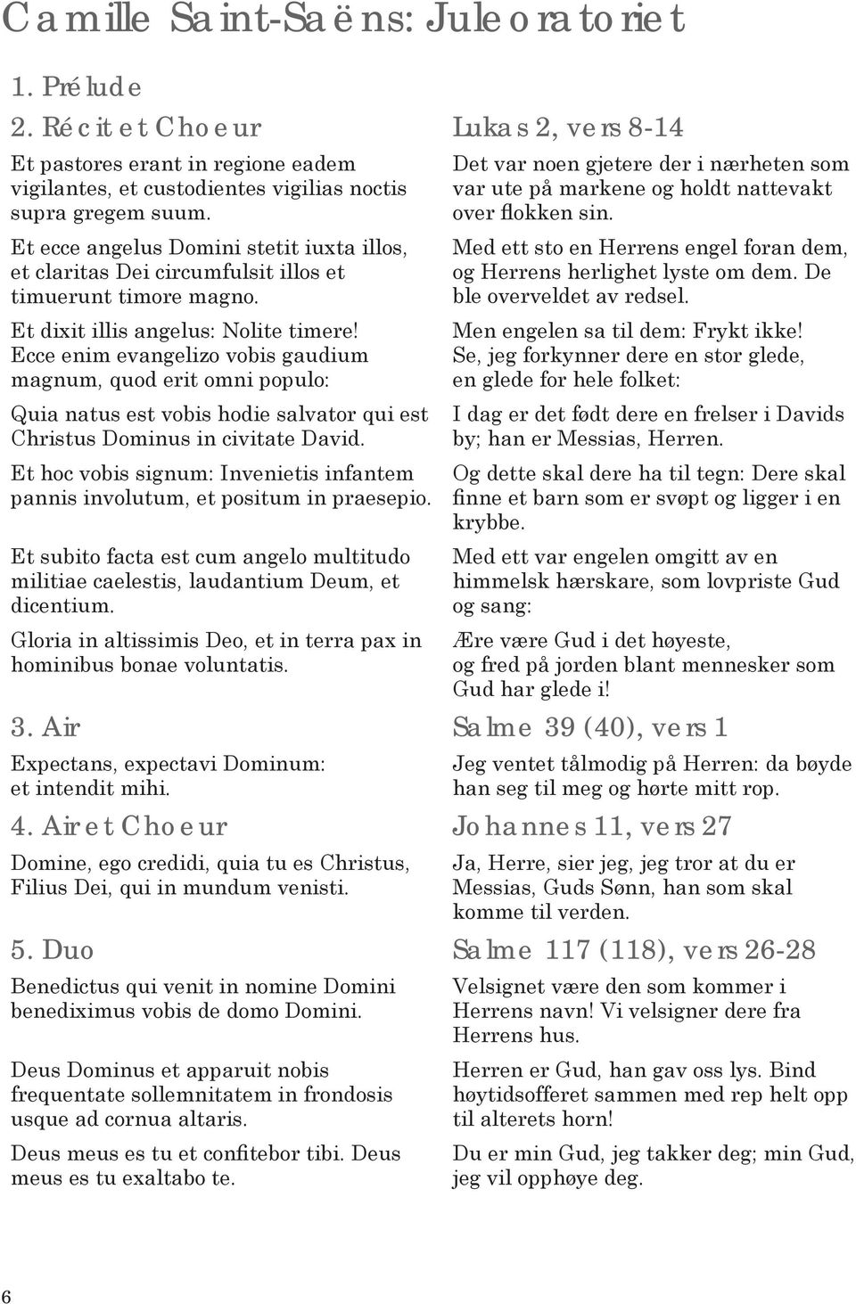 Ecce enim evangelizo vobis gaudium magnum, quod erit omni populo: Quia natus est vobis hodie salvator qui est Christus Dominus in civitate David.