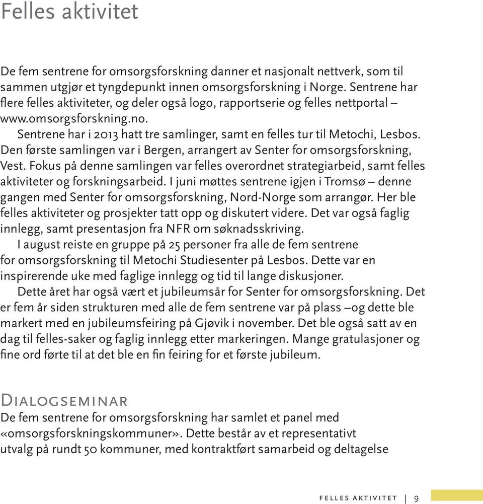 Den første samlingen var i Bergen, arrangert av Senter for omsorgsforskning, Vest. Fokus på denne samlingen var felles overordnet strategiarbeid, samt felles aktiviteter og forskningsarbeid.