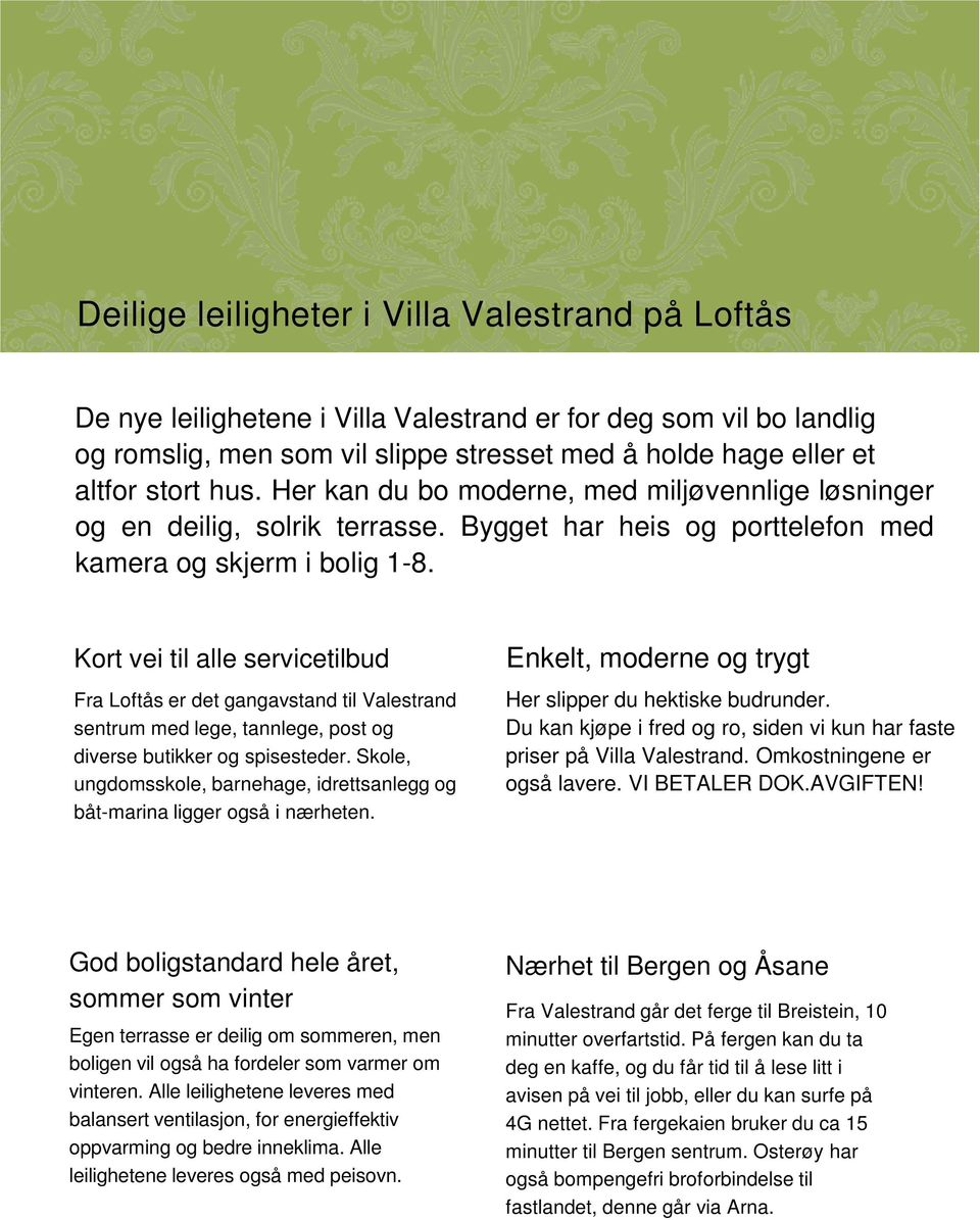 Kort vei til alle servicetilbud Fra Loftås er det gangavstand til Valestrand sentrum med lege, tannlege, post og diverse butikker og spisesteder.