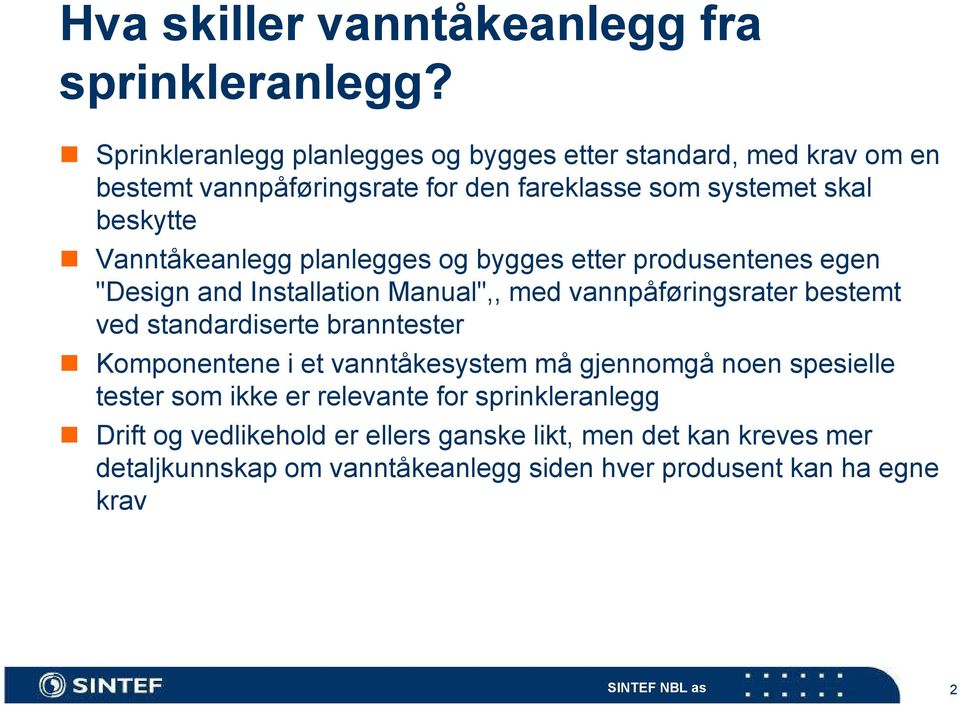 Vanntåkeanlegg planlegges og bygges etter produsentenes egen "Design and Installation Manual",, med vannpåføringsrater bestemt ved standardiserte