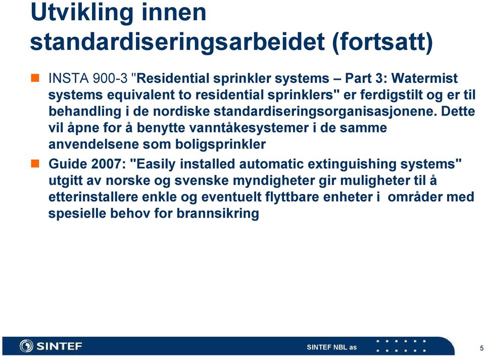 Dette vil åpne for å benytte vanntåkesystemer i de samme anvendelsene som boligsprinkler Guide 2007: "Easily installed automatic extinguishing