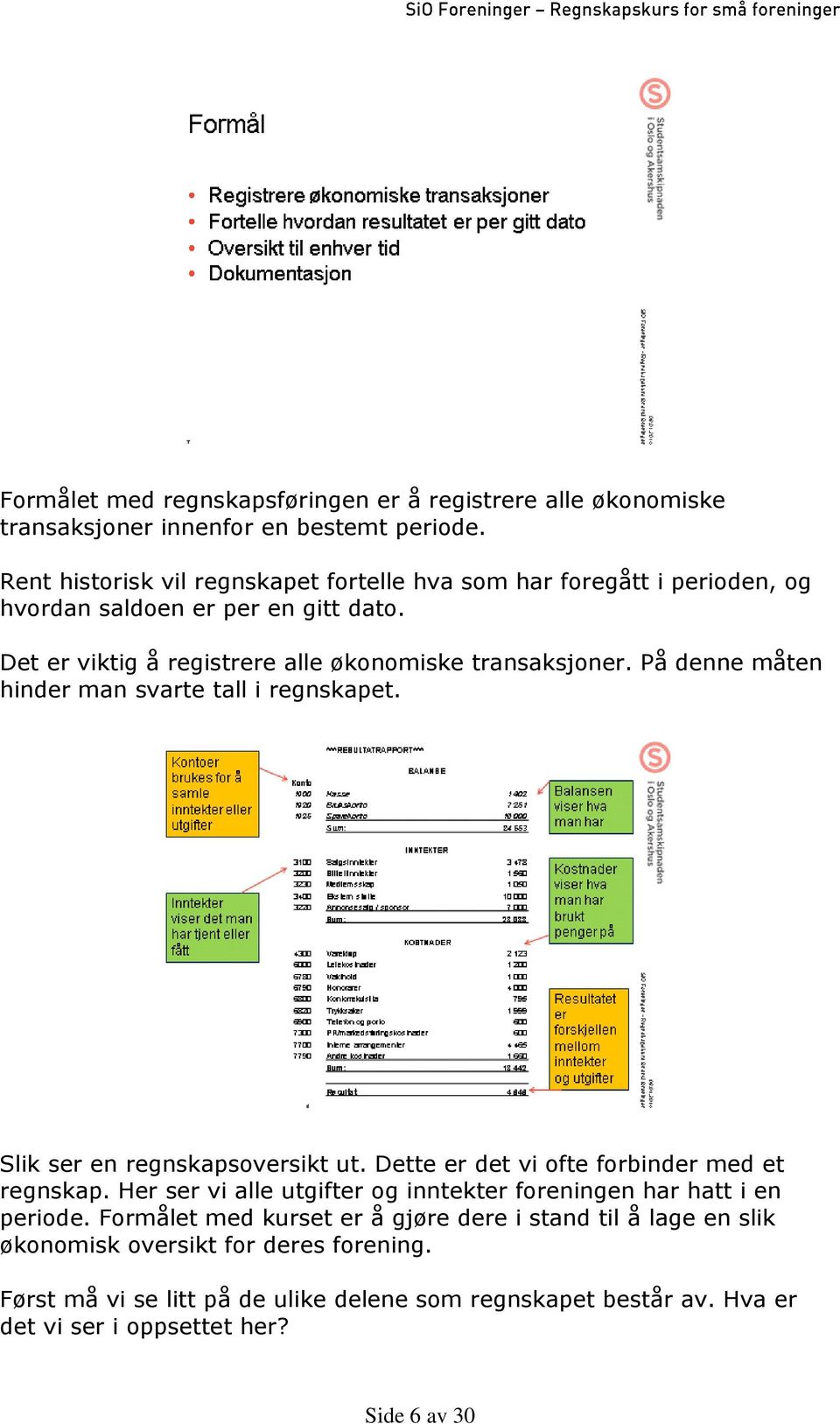 På denne måten hinder man svarte tall i regnskapet. Slik ser en regnskapsoversikt ut. Dette er det vi ofte forbinder med et regnskap.