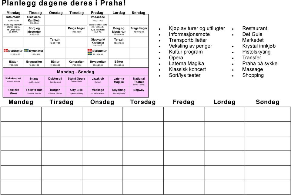 teater Terezin 12:00-17:00 Båttur 17:30-20:30 Dukkespil Don Giovanni Prags hager 10:00-12:30 Kulturaften 17:30-21:30 Mandag - Søndag Statni Opera Opera / Ballet Info-møde : 10:00-10:30 Gratis kop