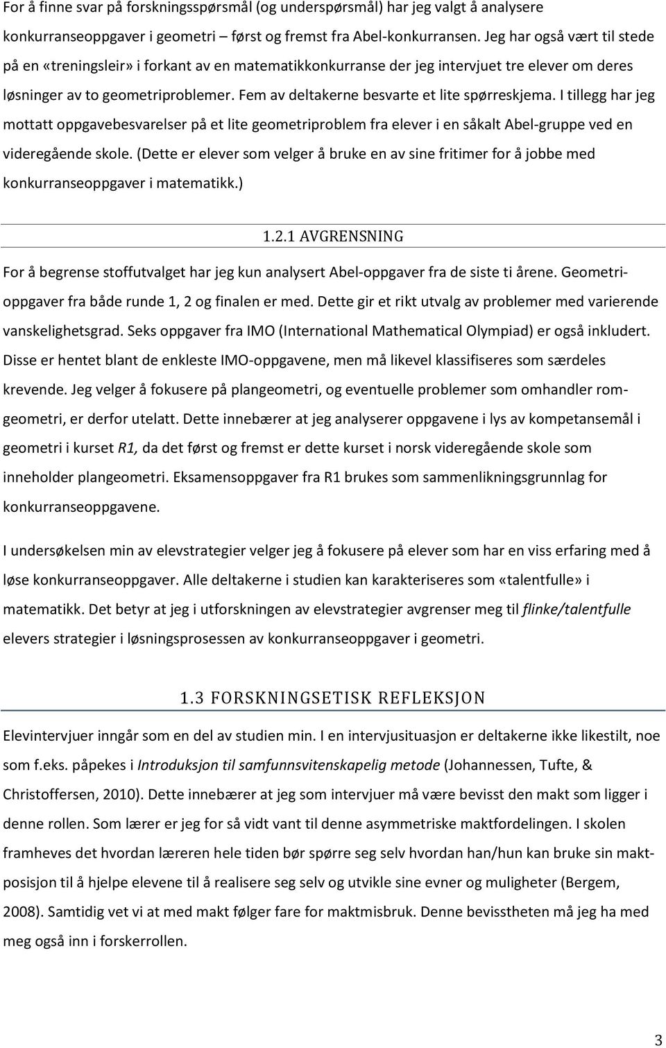 Fem av deltakerne besvarte et lite spørreskjema. I tillegg har jeg mottatt oppgavebesvarelser på et lite geometriproblem fra elever i en såkalt Abel-gruppe ved en videregående skole.