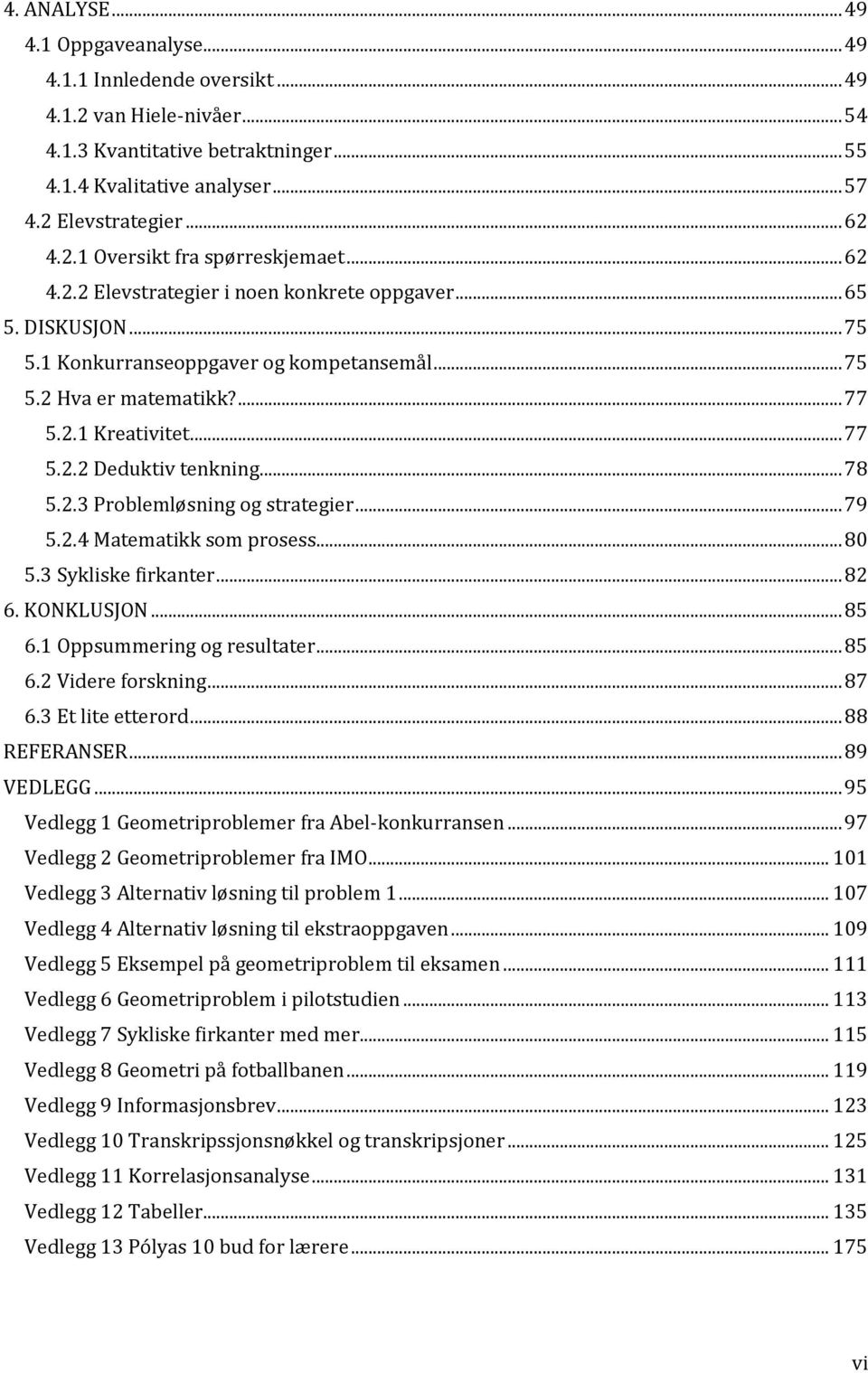 .. 77 5.2.2 Deduktiv tenkning... 78 5.2.3 Problemløsning og strategier... 79 5.2.4 Matematikk som prosess... 80 5.3 Sykliske firkanter... 82 6. KONKLUSJON... 85 6.1 Oppsummering og resultater... 85 6.2 Videre forskning.