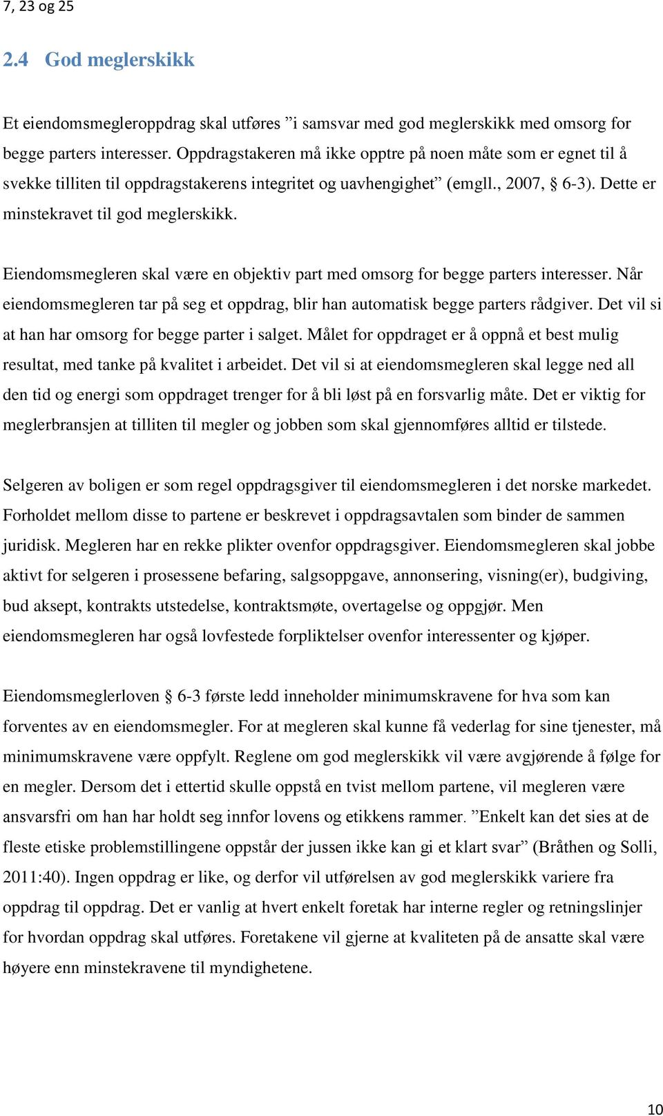 Eiendomsmegleren skal være en objektiv part med omsorg for begge parters interesser. Når eiendomsmegleren tar på seg et oppdrag, blir han automatisk begge parters rådgiver.