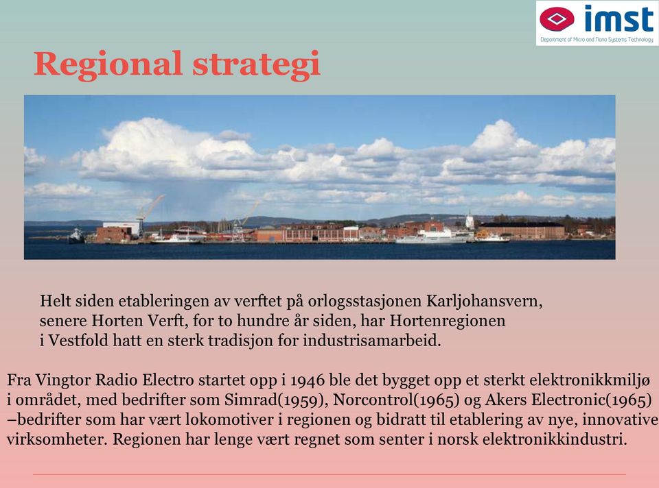 Fra Vingtor Radio Electro startet opp i 1946 ble det bygget opp et sterkt elektronikkmiljø i området, med bedrifter som Simrad(1959),