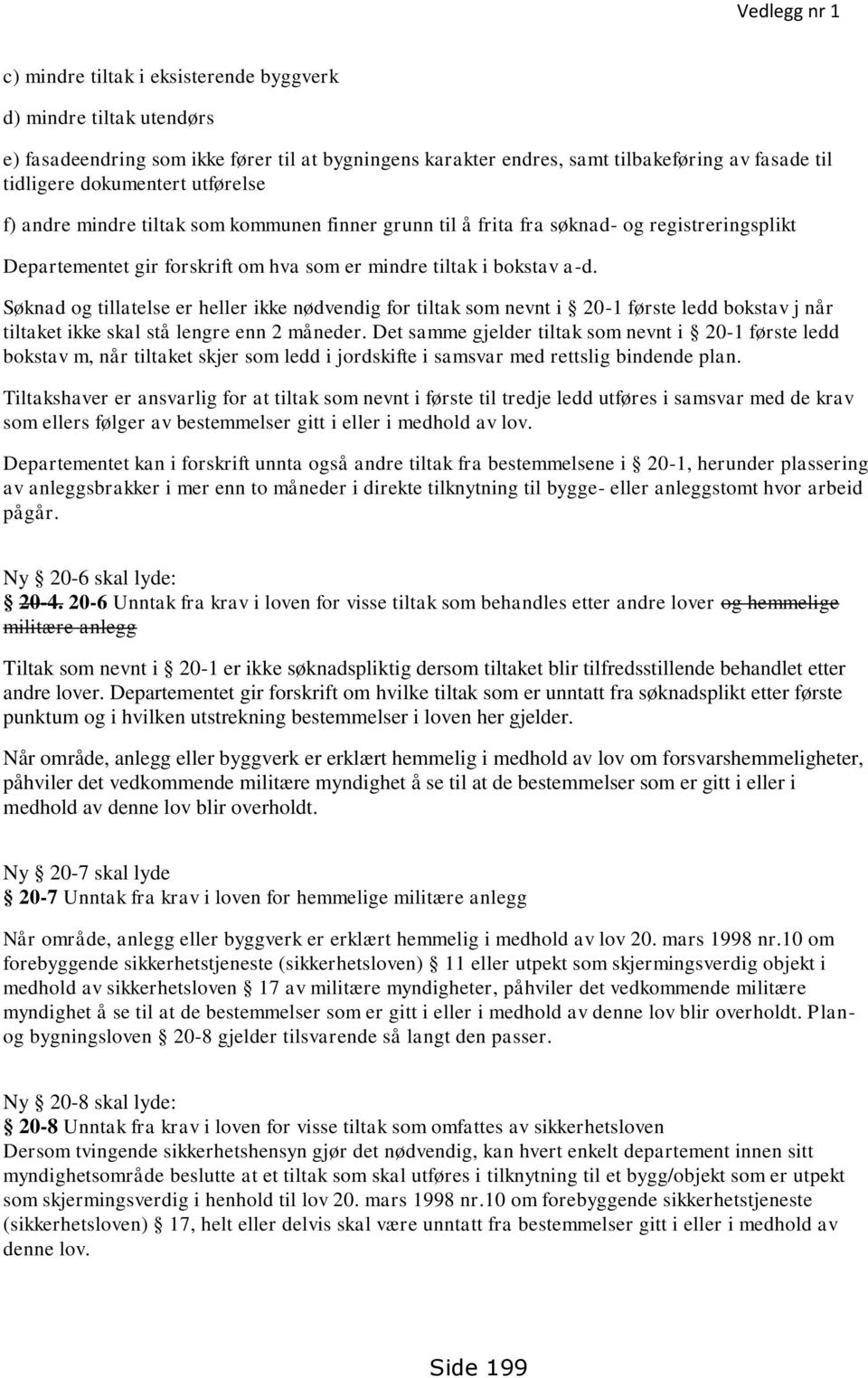 Søknad og tillatelse er heller ikke nødvendig for tiltak som nevnt i 20-1 første ledd bokstav j når tiltaket ikke skal stå lengre enn 2 måneder.