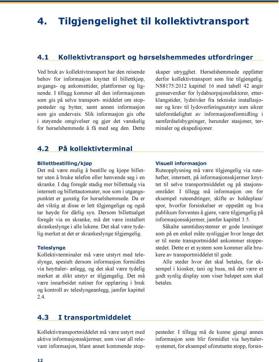 I tillegg kommer all den informasjonen som gis på selve transport- middelet om stoppesteder og bytter, samt annen informasjon som gis underveis.