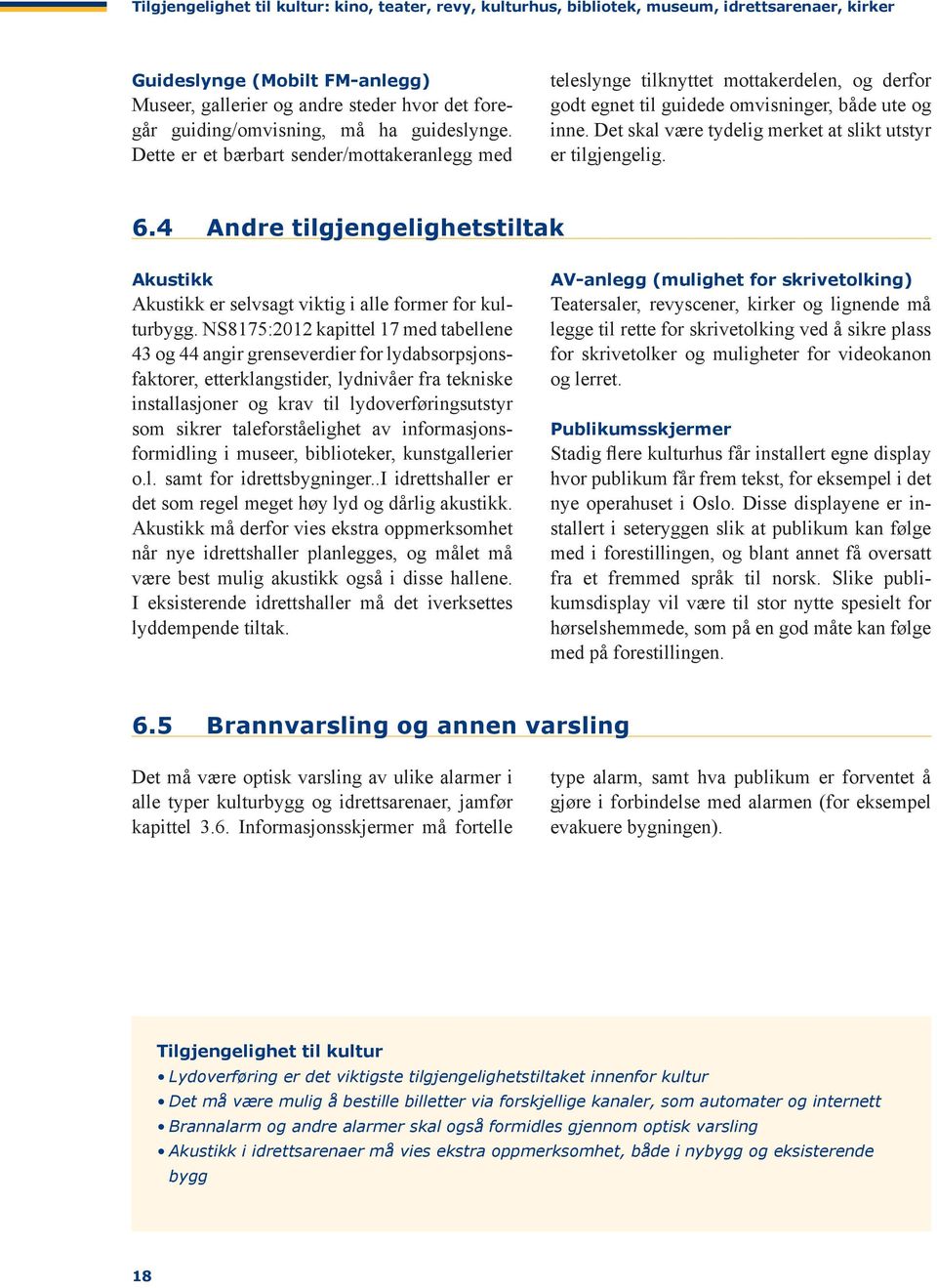 Det skal være tydelig merket at slikt utstyr er tilgjengelig. 6.4 Andre tilgjengelighetstiltak Akustikk Akustikk er selvsagt viktig i alle former for kulturbygg.