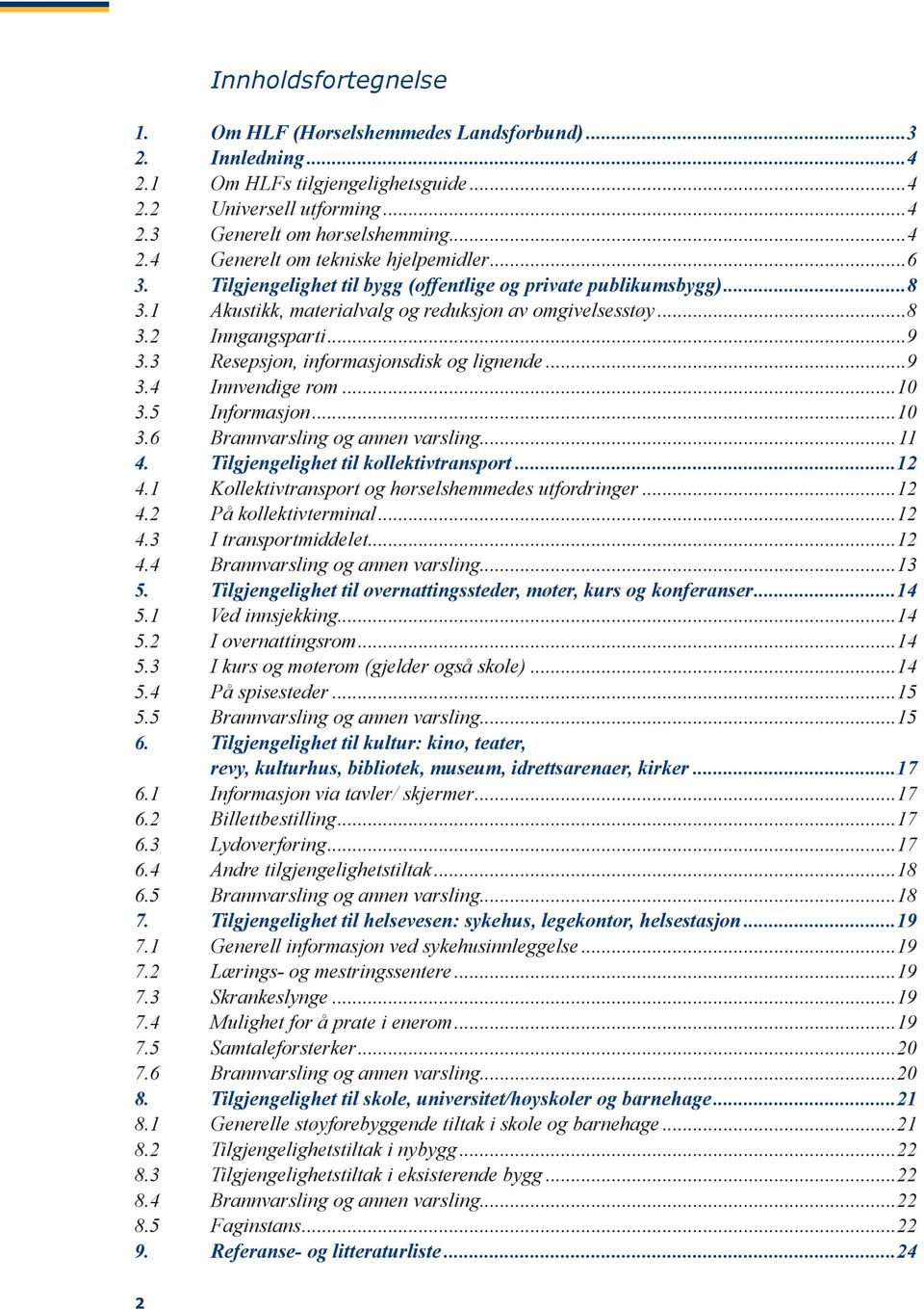 3 Resepsjon, informasjonsdisk og lignende...9 3.4 Innvendige rom...10 3.5 Informasjon...10 3.6 Brannvarsling og annen varsling...11 4. Tilgjengelighet til kollektivtransport...12 4.