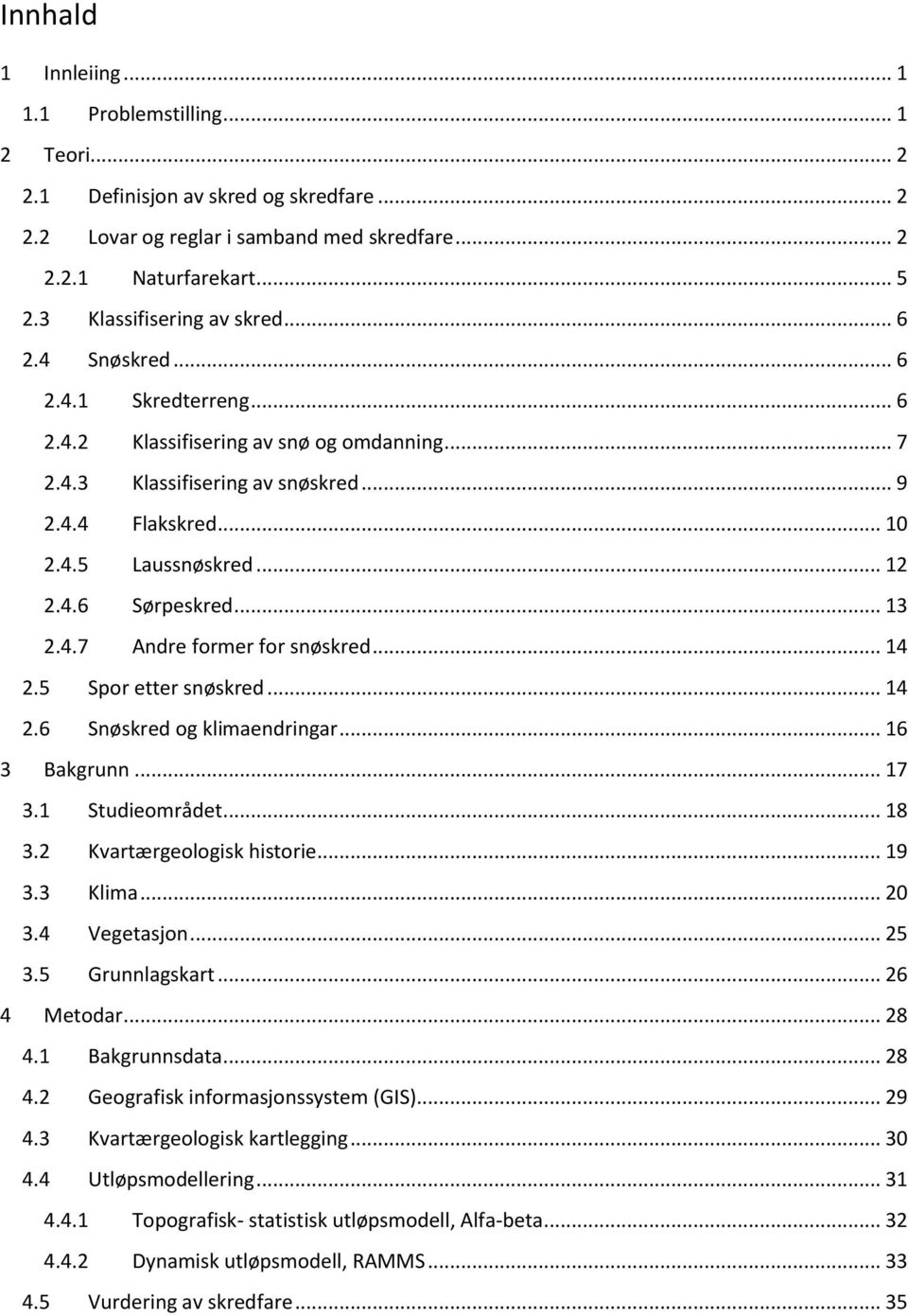 .. 12 2.4.6 Sørpeskred... 13 2.4.7 Andre former for snøskred... 14 2.5 Spor etter snøskred... 14 2.6 Snøskred og klimaendringar... 16 3 Bakgrunn... 17 3.1 Studieområdet... 18 3.