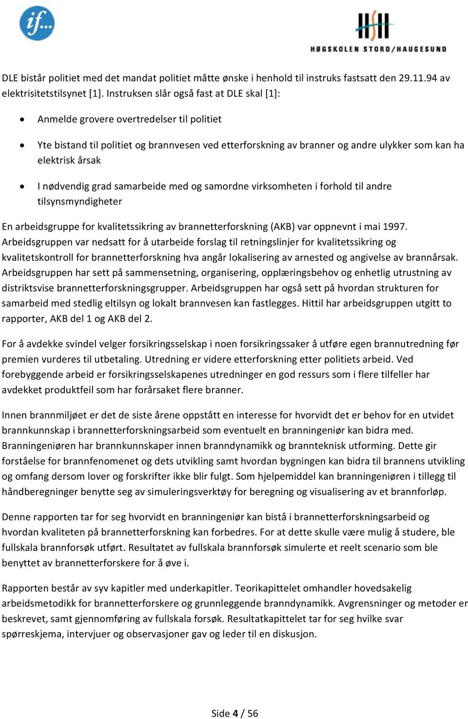 I nødvendig grad samarbeide med og samordne virksomheten i forhold til andre tilsynsmyndigheter En arbeidsgruppe for kvalitetssikring av brannetterforskning (AKB) var oppnevnt i mai 1997.