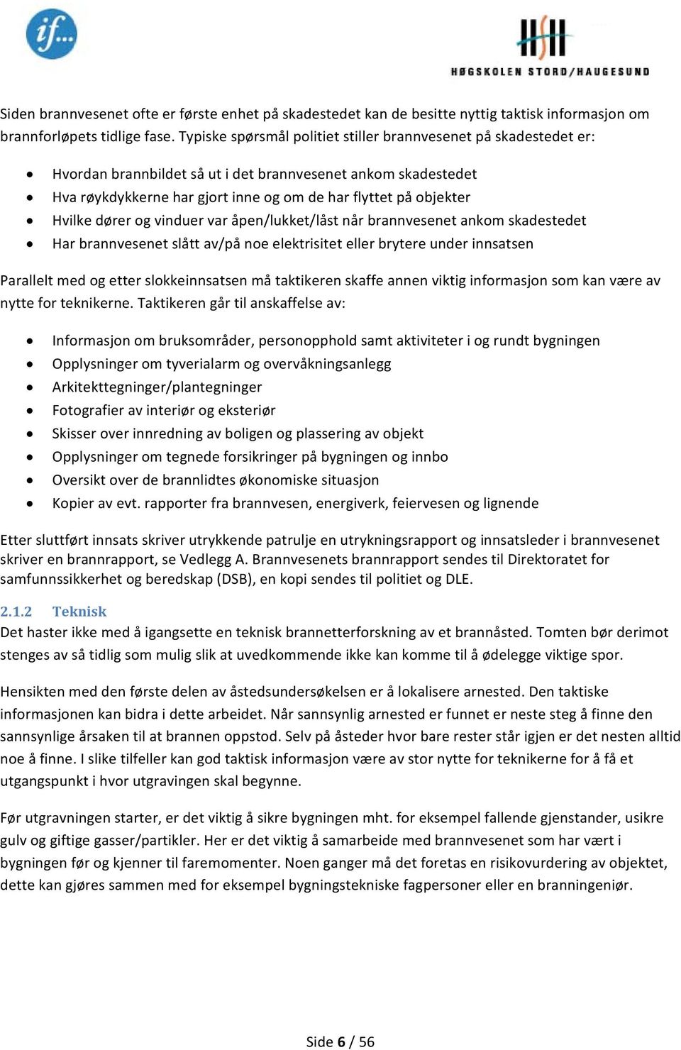 Hvilke dører og vinduer var åpen/lukket/låst når brannvesenet ankom skadestedet Har brannvesenet slått av/på noe elektrisitet eller brytere under innsatsen Parallelt med og etter slokkeinnsatsen må