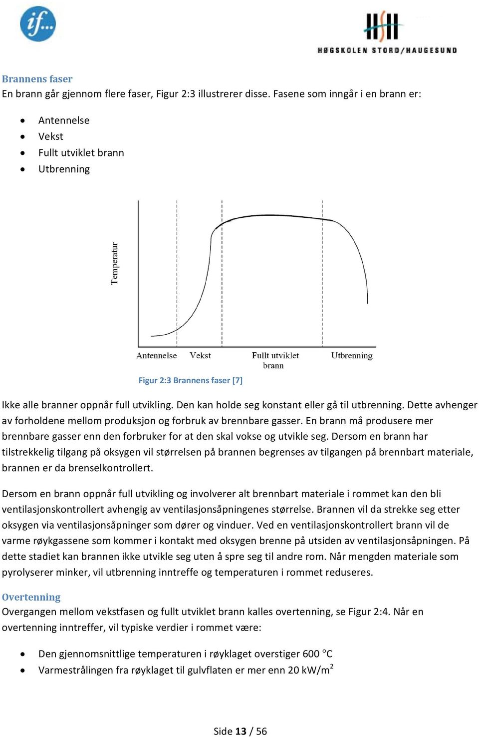 Den kan holde seg konstant eller gå til utbrenning. Dette avhenger av forholdene mellom produksjon og forbruk av brennbare gasser.