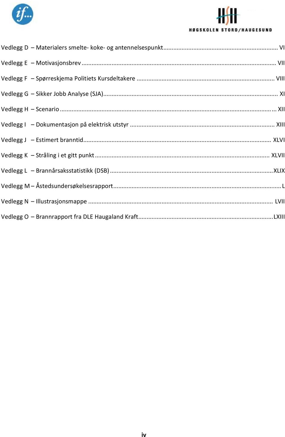 .. XII Vedlegg I Dokumentasjon på elektrisk utstyr... XIII Vedlegg J Estimert branntid... XLVI Vedlegg K Stråling i et gitt punkt.