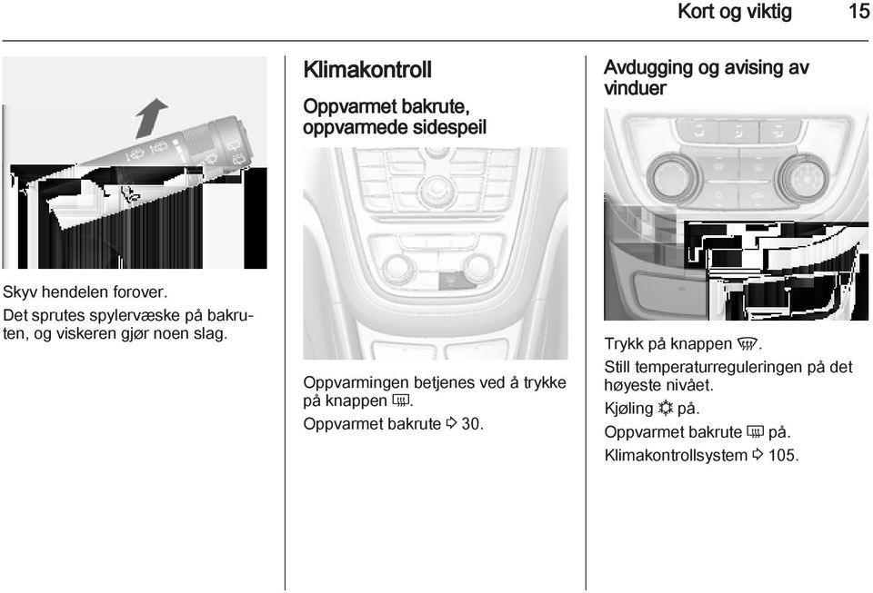 Oppvarmingen betjenes ved å trykke på knappen Ü. Oppvarmet bakrute 3 30. Trykk på knappen V.