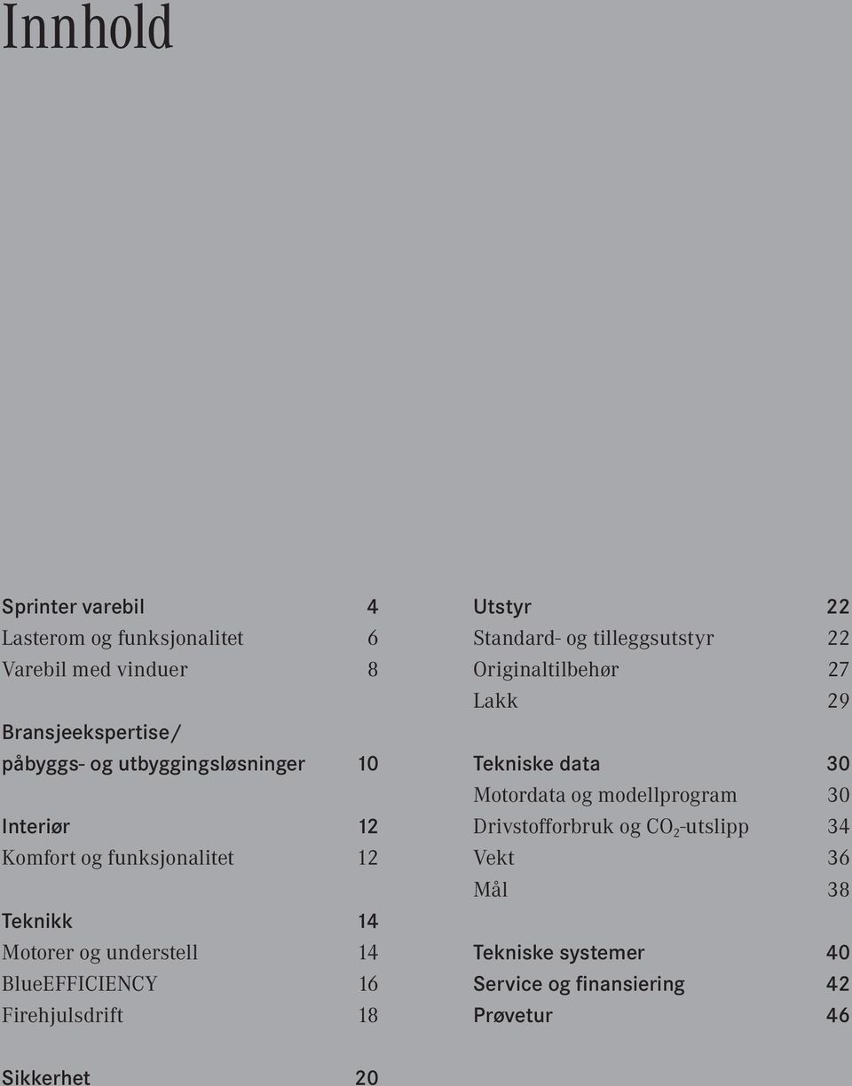 Firehjulsdrift 18 Utstyr 22 Standard- og tilleggsutstyr 22 Originaltilbehør 27 Lakk 29 Tekniske data 30 Motordata og