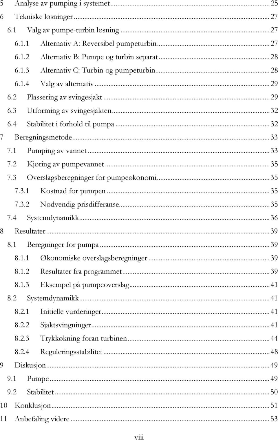 .. 32 7 Beregningsmetode... 33 7.1 Pumping av vannet... 33 7.2 Kjøring av pumpevannet... 35 7.3 Overslagsberegninger for pumpeøkonomi... 35 7.3.1 Kostnad for pumpen... 35 7.3.2 Nødvendig prisdifferanse.