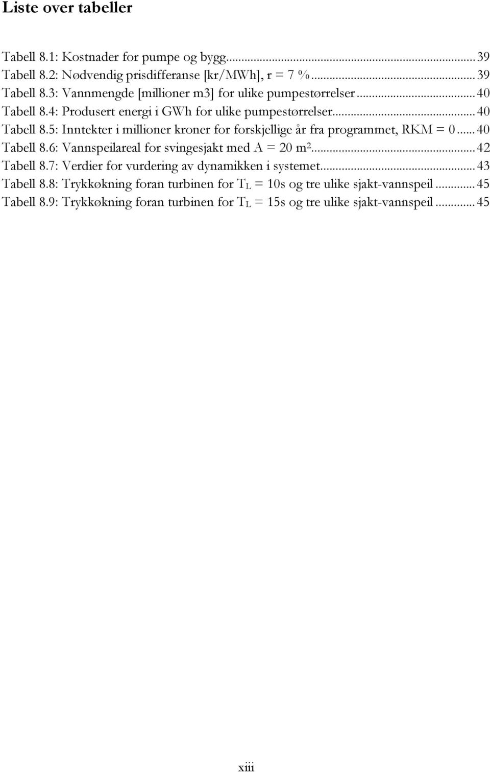 .. 40 Tabell 8.6: Vannspeilareal for svingesjakt med A = 20 m 2... 42 Tabell 8.7: Verdier for vurdering av dynamikken i systemet... 43 Tabell 8.